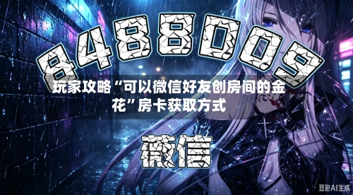 玩家攻略“可以微信好友创房间的金花”房卡获取方式-第2张图片
