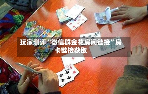 玩家测评“微信群金花房间链接”房卡链接获取