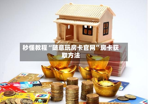 秒懂教程“随意玩房卡官网	”房卡获取方法-第3张图片