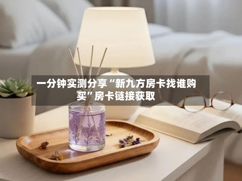 一分钟实测分享“新九方房卡找谁购买”房卡链接获取-第2张图片