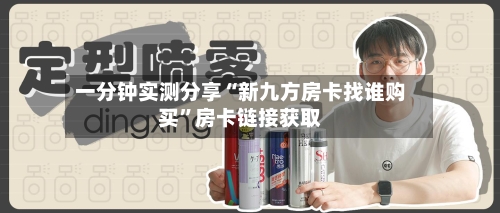 一分钟实测分享“新九方房卡找谁购买”房卡链接获取