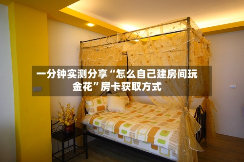 一分钟实测分享“怎么自己建房间玩金花”房卡获取方式