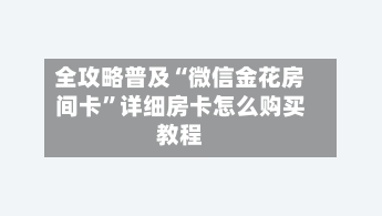 全攻略普及“微信金花房间卡”详细房卡怎么购买教程