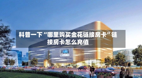 科普一下“哪里购买金花链接房卡”链接房卡怎么充值-第3张图片