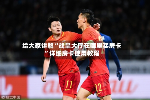 给大家讲解“战皇大厅在哪里买房卡	”详细房卡使用教程-第2张图片