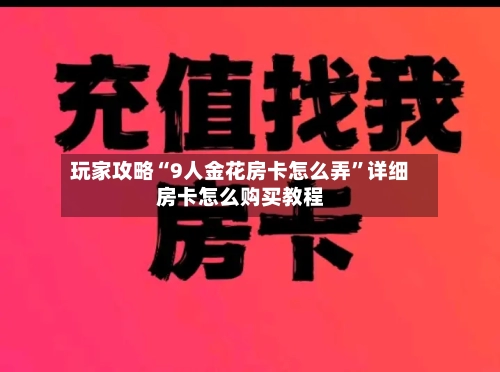 玩家攻略“9人金花房卡怎么弄”详细房卡怎么购买教程