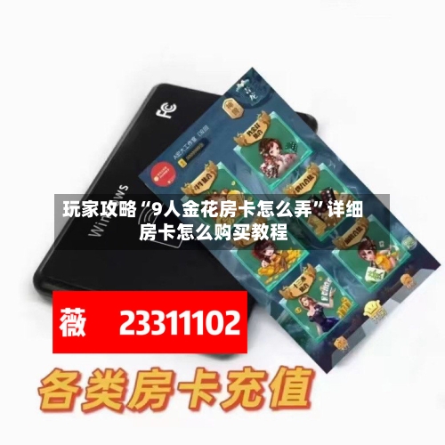 玩家攻略“9人金花房卡怎么弄	”详细房卡怎么购买教程-第3张图片