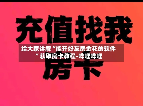 给大家讲解“能开好友房金花的软件”获取房卡教程-哔哩哔哩
