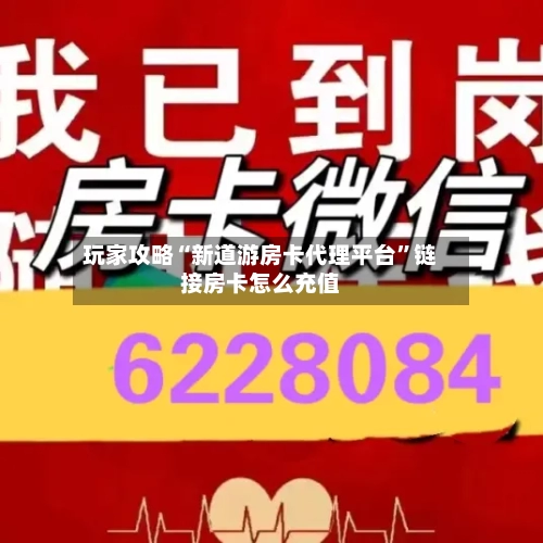 玩家攻略“新道游房卡代理平台	”链接房卡怎么充值-第3张图片