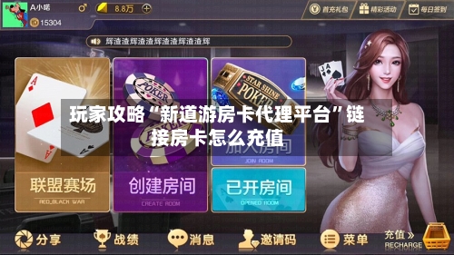 玩家攻略“新道游房卡代理平台”链接房卡怎么充值-第2张图片