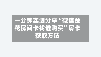 一分钟实测分享“微信金花房间卡找谁购买”房卡获取方法-第3张图片
