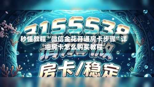 秒懂教程“微信金花开通房卡步骤”详细房卡怎么购买教程-第3张图片