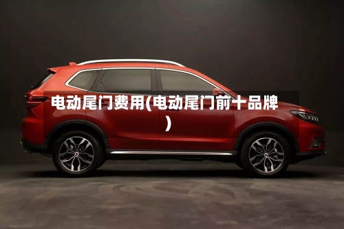 电动尾门费用(电动尾门前十品牌)