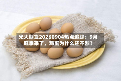 光大期货20260904热点追踪：9月旺季来了，鸡蛋为什么还不涨？