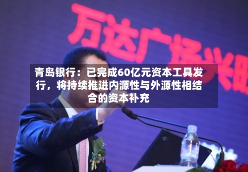 青岛银行：已完成60亿元资本工具发行	，将持续推进内源性与外源性相结合的资本补充-第2张图片