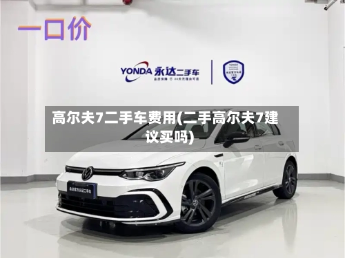 高尔夫7二手车费用(二手高尔夫7建议买吗)