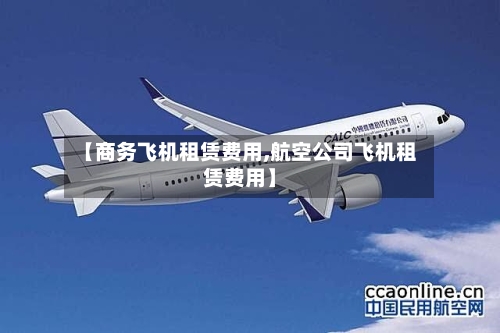 【商务飞机租赁费用,航空公司飞机租赁费用】