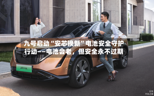 九号启动“安芯换新”电池安全守护行动——电池会老，但安全永不过期
