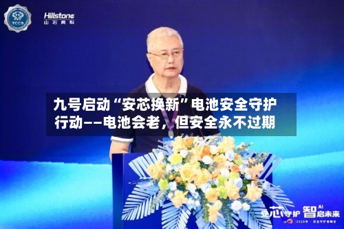 九号启动“安芯换新”电池安全守护行动——电池会老，但安全永不过期-第2张图片