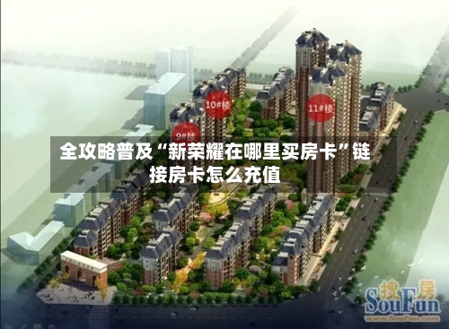 全攻略普及“新荣耀在哪里买房卡”链接房卡怎么充值