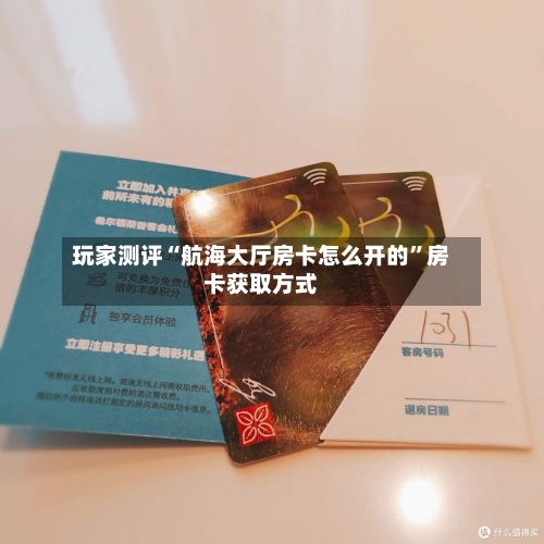 玩家测评“航海大厅房卡怎么开的”房卡获取方式-第2张图片