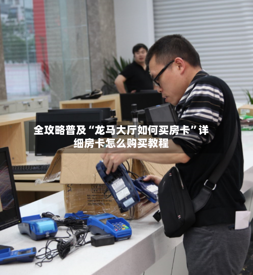 全攻略普及“龙马大厅如何买房卡”详细房卡怎么购买教程