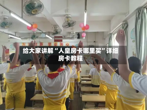 给大家讲解“人皇房卡哪里买”详细房卡教程