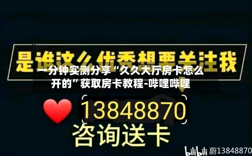 一分钟实测分享“久久大厅房卡怎么开的”获取房卡教程-哔哩哔哩