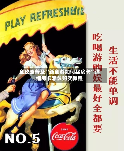 全攻略普及“新全游如何买房卡”详细房卡怎么购买教程