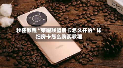 秒懂教程“荣耀联盟房卡怎么开的”详细房卡怎么购买教程-第2张图片
