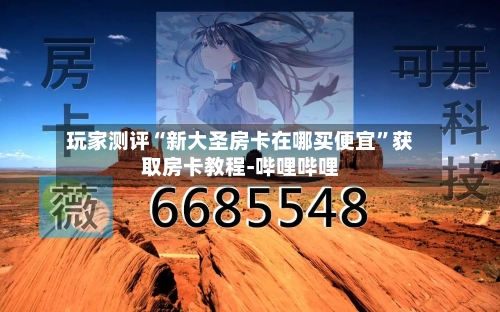 玩家测评“新大圣房卡在哪买便宜”获取房卡教程-哔哩哔哩