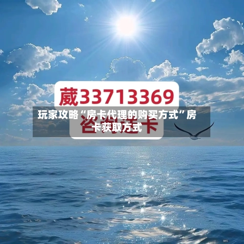 玩家攻略“房卡代理的购买方式”房卡获取方式