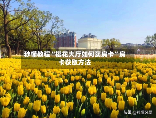 秒懂教程“樱花大厅如何买房卡”房卡获取方法