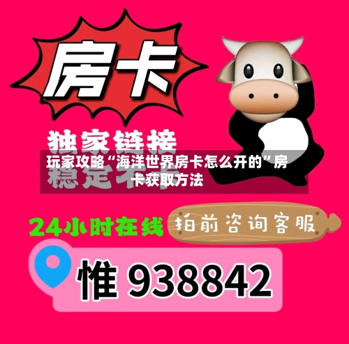 玩家攻略“海洋世界房卡怎么开的	”房卡获取方法-第3张图片
