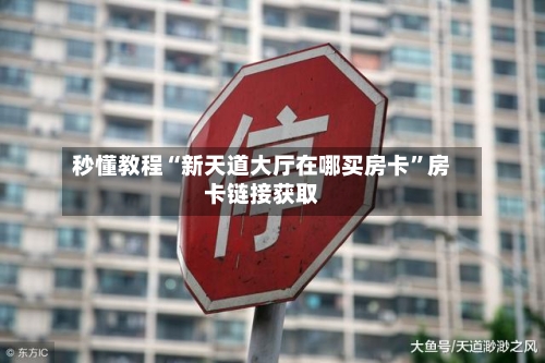 秒懂教程“新天道大厅在哪买房卡”房卡链接获取