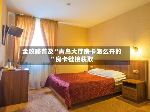 全攻略普及“青鸟大厅房卡怎么开的”房卡链接获取-第3张图片
