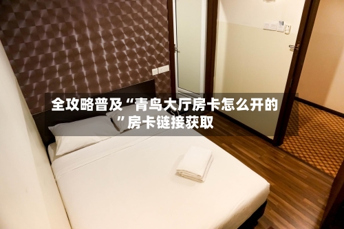 全攻略普及“青鸟大厅房卡怎么开的”房卡链接获取
