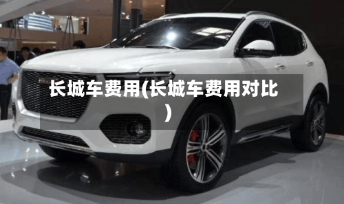 长城车费用(长城车费用对比)