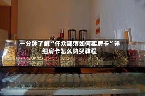 一分钟了解“仟众部落如何买房卡”详细房卡怎么购买教程