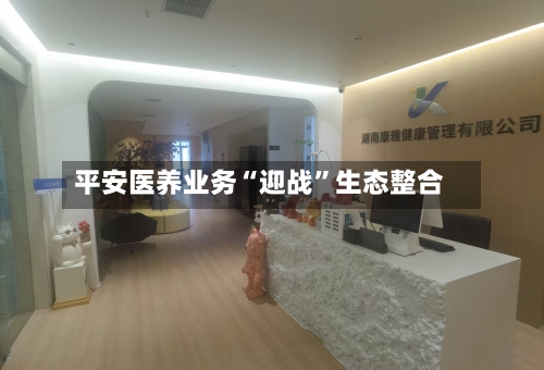 平安医养业务“迎战”生态整合