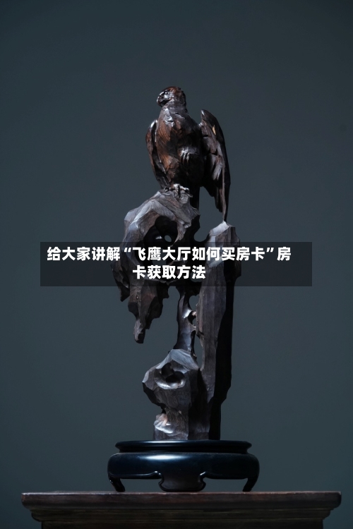 给大家讲解“飞鹰大厅如何买房卡”房卡获取方法