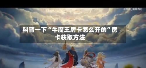 科普一下“牛魔王房卡怎么开的”房卡获取方法