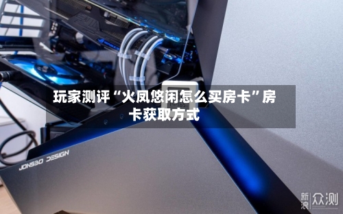 玩家测评“火凤悠闲怎么买房卡	”房卡获取方式-第2张图片