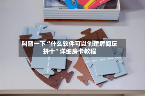科普一下“什么软件可以创建房间玩拼十”详细房卡教程