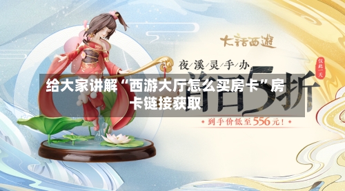 给大家讲解“西游大厅怎么买房卡”房卡链接获取