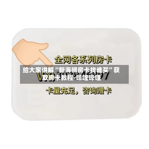 给大家讲解“新海狮房卡找谁买	”获取房卡教程-哔哩哔哩-第2张图片