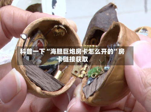 科普一下“海胆巨炮房卡怎么开的	”房卡链接获取-第3张图片