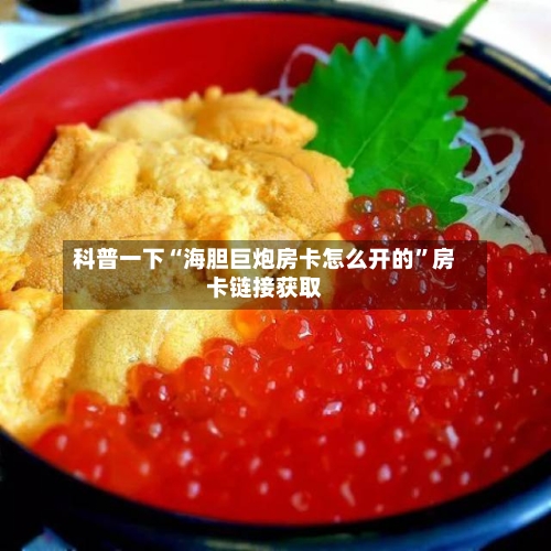 科普一下“海胆巨炮房卡怎么开的”房卡链接获取-第2张图片