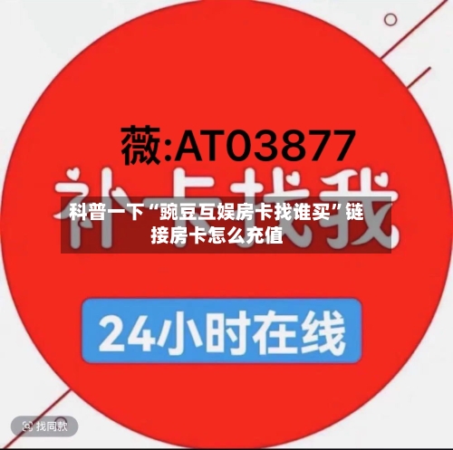 科普一下“豌豆互娱房卡找谁买”链接房卡怎么充值-第2张图片