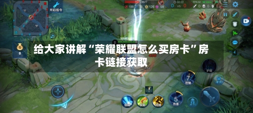 给大家讲解“荣耀联盟怎么买房卡”房卡链接获取-第2张图片